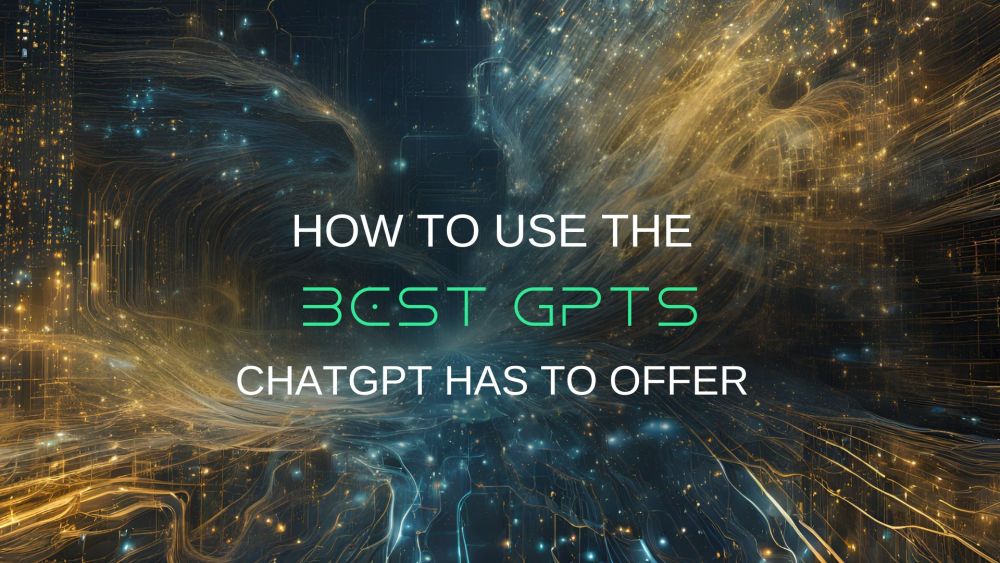 Best GPTs ChatGPT Has to Offer and How to Use Them